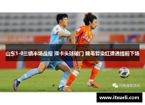 山东1-0三镇半场战报 泽卡头球破门 魏黾哲染红遭遇提前下场