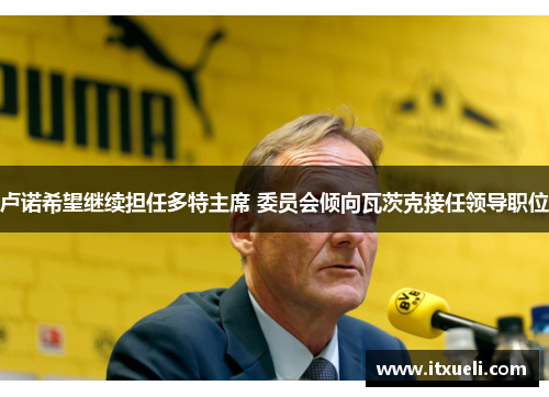 卢诺希望继续担任多特主席 委员会倾向瓦茨克接任领导职位