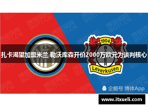 扎卡渴望加盟米兰 勒沃库森开价2000万欧元为谈判核心