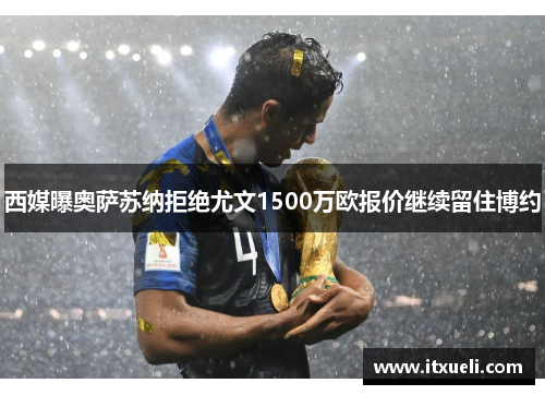 西媒曝奥萨苏纳拒绝尤文1500万欧报价继续留住博约